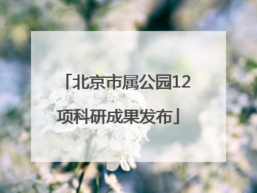 北京市属公园12项科研成果发布